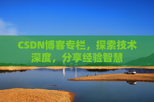 CSDN博客专栏，探索技术深度，分享经验智慧